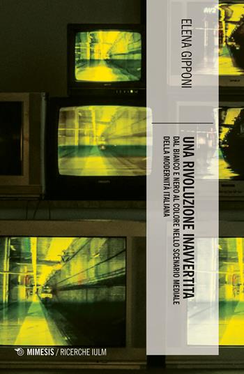 Una rivoluzione inavvertita. Dal bianco e nero al colore nello scenario mediale della modernità italiana - Elena Gipponi - Libro Mimesis 2020, Ricerche IULM. Comunicazione, arti e media | Libraccio.it