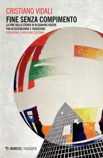 Fine senza compimento. La fine della storia in Alexandre Kojève tra accelerazione e tradizione - Cristiano Vidali - Libro Mimesis 2020, Filosofie | Libraccio.it