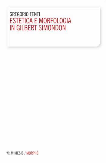 Estetica e morfologia in Gilbert Simondon - Gregorio Tenti - Libro Mimesis 2020, Morphé | Libraccio.it