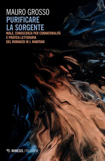 Purificare la sorgente. Male, conoscenza per connaturalità e pratica letteraria del romanzo in J. Maritain - Mauro Grosso - Libro Mimesis 2020, Filosofie | Libraccio.it
