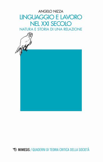 Linguaggio e lavoro nel XXI secolo. Natura e storia di una relazione - Angelo Nizza - Libro Mimesis 2020, Quaderni di teoria critica della società | Libraccio.it