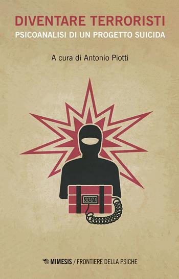 Diventare terroristi. Psicoanalisi di un progetto suicida  - Libro Mimesis 2020, Frontiere della psiche | Libraccio.it