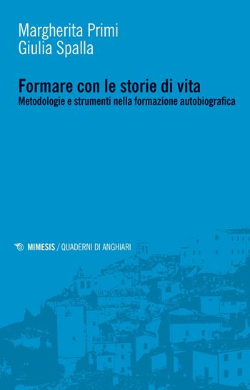 Formare con le storie di vita. Metodologie e strumenti nella formazione autobiografica - Margherita Primi, Giulia Spalla - Libro Mimesis 2020, Quaderni di Anghiari | Libraccio.it