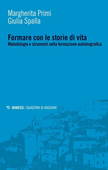 Formare con le storie di vita. Metodologie e strumenti nella formazione autobiografica - Margherita Primi, Giulia Spalla - Libro Mimesis 2020, Quaderni di Anghiari | Libraccio.it