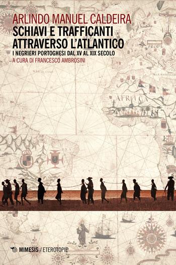 Schiavi e trafficanti attraverso l'Atlantico. I negrieri portoghesi dal XV al XIX secolo - Arlindo Manuel Caldeira - Libro Mimesis 2020, Eterotopie | Libraccio.it
