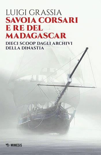 Savoia corsari e re del Madagascar. Dieci scoop dagli archivi della dinastia - Luigi Grassia - Libro Mimesis 2020, Mimesis | Libraccio.it