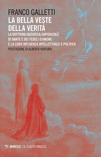 La bella veste della verità. La dottrina iniziatica/sapienziale di Dante e dei fedeli d'amore la la loro influenza intellettuale e politica - Franco Galletti - Libro Mimesis 2020, Il flauto magico | Libraccio.it