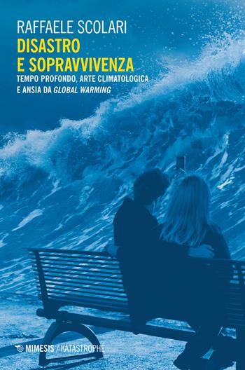 Disastro e sopravvivenza. Tempo profondo, arte climatologica e ansia da Global Warming - Raffaele Scolari - Libro Mimesis 2020 | Libraccio.it