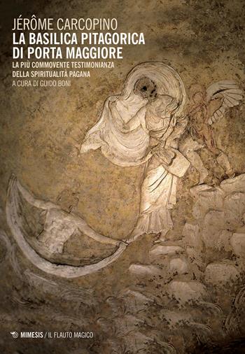 La basilica pitagorica di Porta Maggiore. La più commovente testimonianza della spiritualità pagana - Jérôme Carcopino - Libro Mimesis 2020, Il flauto magico | Libraccio.it
