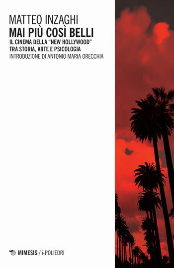Mai più così belli. Il cinema della «New Hollywood» tra storia, arte e psicologia - Matteo Inzaghi - Libro Mimesis 2020, I-poliedri | Libraccio.it