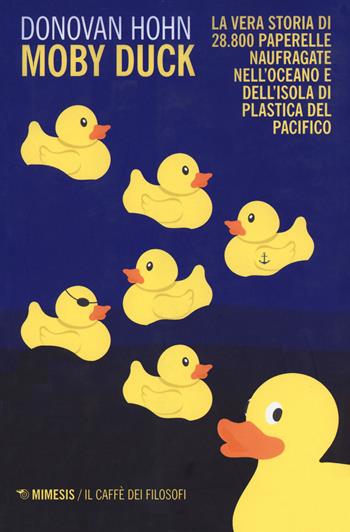 Moby Duck. La vera storia di 28.800 paperelle naufragate nell'oceano e dell'isola di plastica del Pacifico. Nuova ediz. - Donovan Hohn - Libro Mimesis 2020 | Libraccio.it