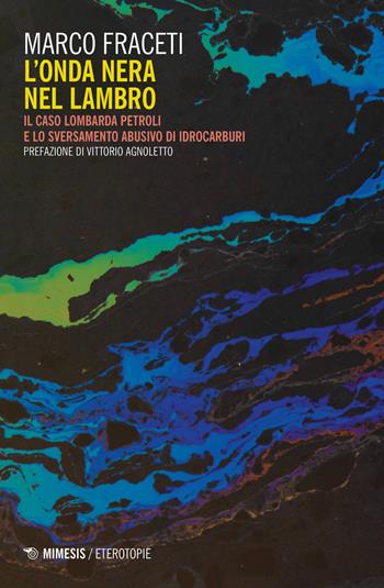 L' onda nera nel Lambro. Il caso Lombarda Petroli e lo sversamento abusivo di idrocarburi - Marco Fraceti - Libro Mimesis 2020, Eterotopie | Libraccio.it