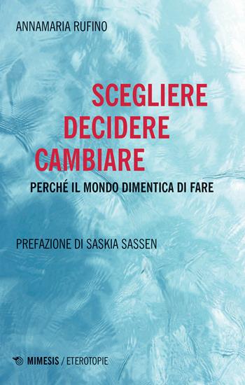 Scegliere, decidere cambiare. Perché il mondo dimentica di fare - Annamaria Rufino - Libro Mimesis 2020, Eterotopie | Libraccio.it