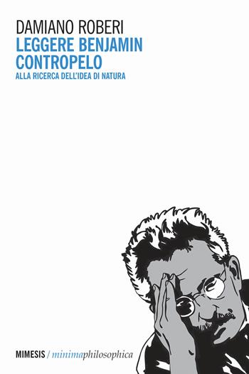 Leggere Benjamin contropelo. Alla ricerca dell'idea di natura - Damiano Roberi - Libro Mimesis 2020, Minima / Philosophica | Libraccio.it
