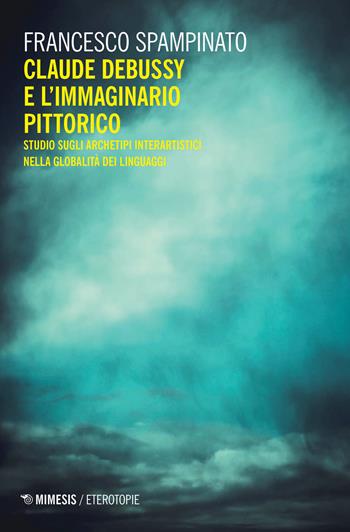 Claude Debussy e l'immaginario pittorico. Studi sugli archetipi interartistici nella globalità del linguaggio - Francesco Spampinato - Libro Mimesis 2020, Eterotopie | Libraccio.it