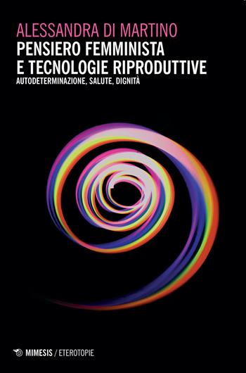Pensiero femminista e tecnologie riproduttive. Autodeterminazione, salute, dignità - Alessandra Di Martino - Libro Mimesis 2020, Eterotopie | Libraccio.it