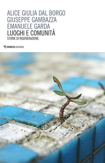 Luoghi e comunità. Storie di rigenerazione - Alice Giulia Dal Borgo, Giuseppe Gambazza, Emanuele Garda - Libro Mimesis 2022, Kosmos | Libraccio.it