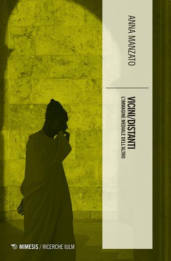 Vicini/distanti. L'immagine mediale dell'altro - Anna Manzato - Libro Mimesis 2020, Ricerche IULM. Comunicazione, arti e media | Libraccio.it