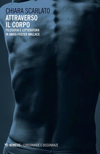 Attraverso il corpo. Filosofia e letteratura in David Foster Wallace - Chiara Scarlato - Libro Mimesis 2020, Consonanze e dissonanze | Libraccio.it