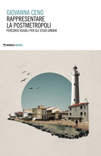 Rappresentare la postmetropoli. Percorsi visuali per gli studi urbani - Giovanna Ceno - Libro Mimesis 2020, Kosmos | Libraccio.it