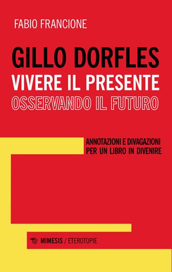 Gillo Dorfles. Vivere il presente osservando il futuro. Annotazioni e divagazioni per un libro in divenire - Fabio Francione - Libro Mimesis 2021, Eterotopie | Libraccio.it