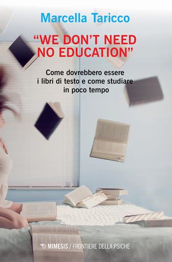 «We don't need no education». Come dovrebbero essere i libri di testo e come studiare in poco tempo - Marcella Taricco - Libro Mimesis 2020, Frontiere della psiche | Libraccio.it