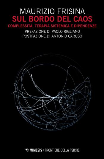 Sul bordo del caos. Complessità, terapia sistemica e dipendenze - Maurizio Frisina - Libro Mimesis 2020, Frontiere della psiche | Libraccio.it