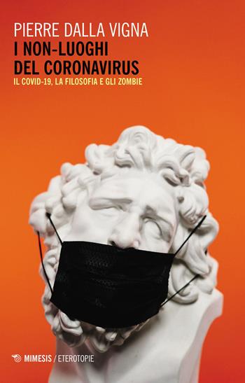 I non-luoghi del Coronavirus. Il Covid-19, la filosofia e gli zombie - Pierre Dalla Vigna - Libro Mimesis 2020, Eterotopie | Libraccio.it
