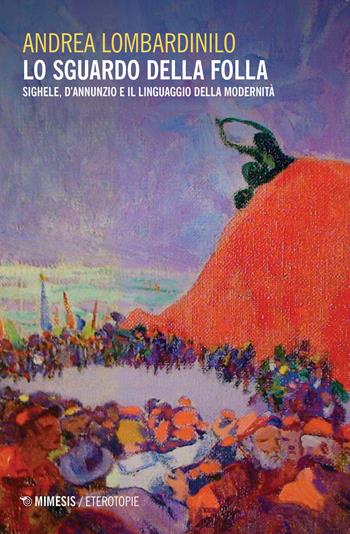 Lo sguardo della folla. Sighele, D'Annunzio e il linguaggio della modernità - Andrea Lombardinilo - Libro Mimesis 2020, Eterotopie | Libraccio.it