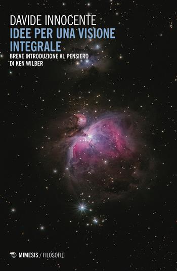 Idee per una visione integrale. Breve introduzione al pensiero di Ken Wilber - Davide Innocente - Libro Mimesis 2020, Filosofie | Libraccio.it