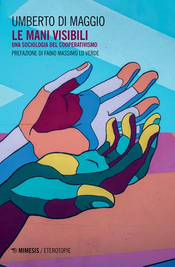 Le mani visibili. Una sociologia del cooperativismo - Umberto Di Maggio - Libro Mimesis 2020, Eterotopie | Libraccio.it