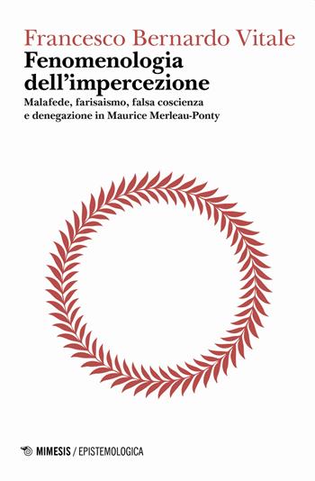 Fenomenologia dell'impercezione. Malafede, farisaismo, falsa coscienza e denegazione in Maurice Merleau-Ponty. Vol. 1: Logica del punto cieco. - Francesco Bernardo Vitale - Libro Mimesis 2020, Epistemologica | Libraccio.it
