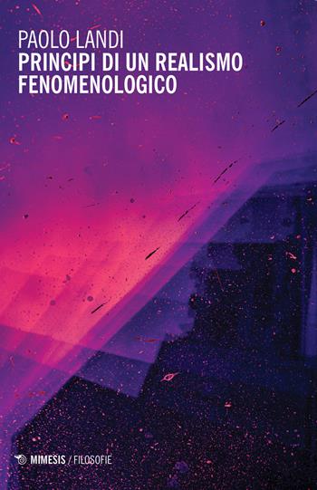 Principi di un realismo fenomenologico - Paolo Landi - Libro Mimesis 2020, Filosofie | Libraccio.it