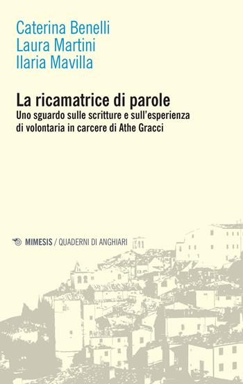 La ricamatrice di parole. Uno sguardo sulle scritture e sull'esperienza di volontaria in carcere di Athe Gracci - Caterina Benelli, Laura Martini, Ilaria Mavilla - Libro Mimesis 2022, Quaderni di Anghiari | Libraccio.it