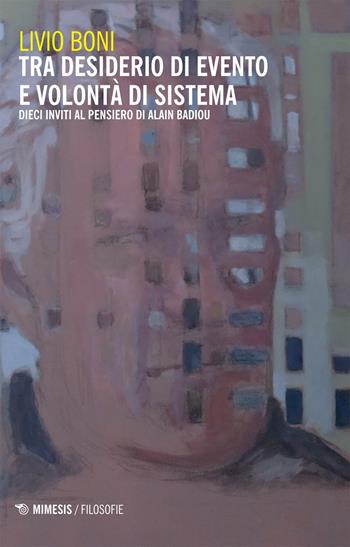Tra desiderio di evento e volontà di sistema. Dieci inviti al pensiero di Alain Badiou - Livio Boni - Libro Mimesis 2020, Filosofie | Libraccio.it