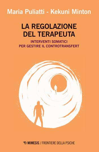 La regolazione del terapeuta. Interventi somatici per gestire il controtransfert - Maria Puliatti, Kekuni Minton - Libro Mimesis 2020, Frontiere della psiche | Libraccio.it