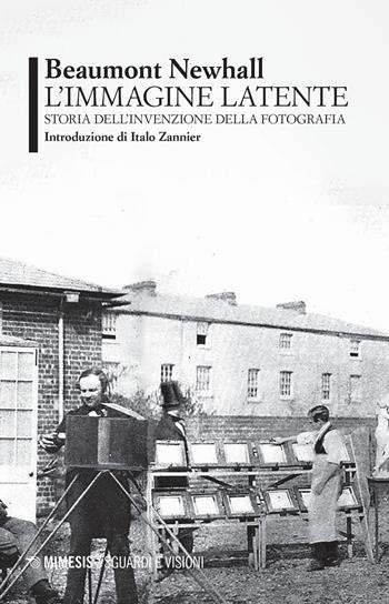 L' immagine latente. Storia dell'invenzione della fotografia - Beaumont Newhall - Libro Mimesis 2020, Sguardi e visioni | Libraccio.it