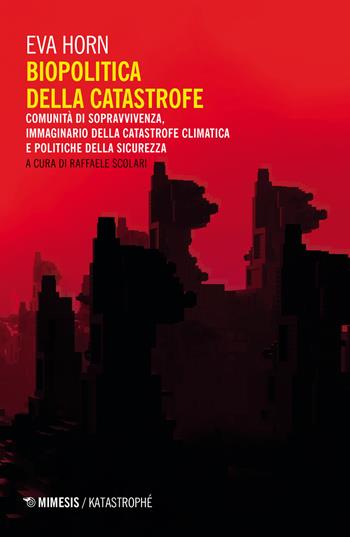 Biopolitica della catastrofe. Comunità di sopravvivenza, immaginario della catastrofe climatica e politiche della sicurezza - Eva Horn - Libro Mimesis 2021 | Libraccio.it