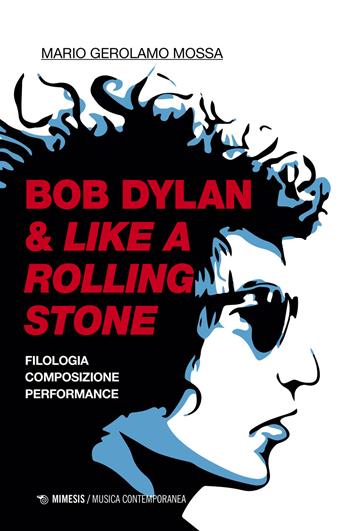 Bob Dylan & Like a Rolling Stone. Filologia composizione performance - Mario Gerolamo Mossa - Libro Mimesis 2021, Musica contemporanea | Libraccio.it