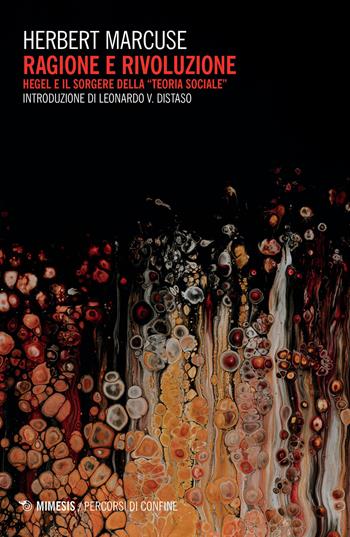 Ragione e rivoluzione. Hegel e il sorgere della «Teoria sociale» - Herbert Marcuse - Libro Mimesis 2020, Percorsi di confine | Libraccio.it