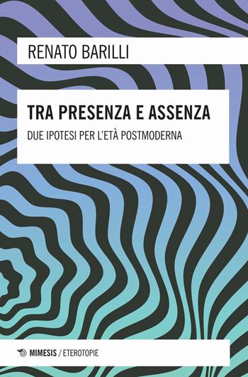 Tra presenza e assenza. Due ipotesi per l'età postmoderna - Renato Barilli - Libro Mimesis 2020, Eterotopie | Libraccio.it