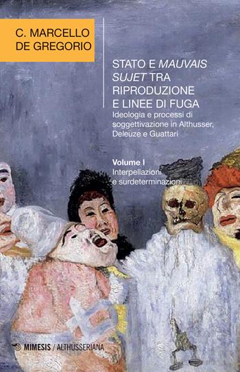 Stato e mauvais sujet tra riproduzione e linee di fuga. Ideologia e processi di soggettivazione in Althusser, Deleuze e Guattari. Vol. 1: Interpellazioni e surdeterminazioni. - C. Marcello De Gregorio - Libro Mimesis 2020, Althusseriana | Libraccio.it