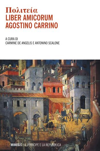 Politeia. Liber amicorum. Agostino Carrino - Antonino Scalone - Libro Mimesis 2020, Il principe e la repubblica | Libraccio.it