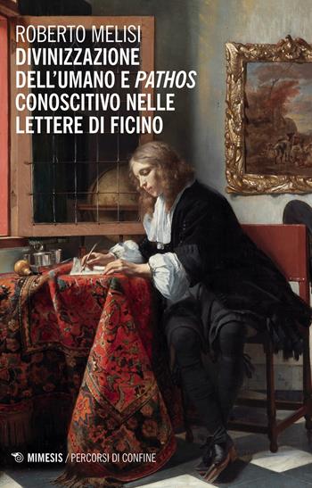 Divinizzazione dell'umano e pathos conoscitivo nelle lettere di Ficino - Roberto Melisi - Libro Mimesis 2020, Percorsi di confine | Libraccio.it