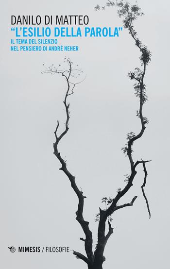 L' esilio della parola. Il tema del silenzio nel pensiero di André Neher - Danilo Di Matteo - Libro Mimesis 2020, Filosofie | Libraccio.it