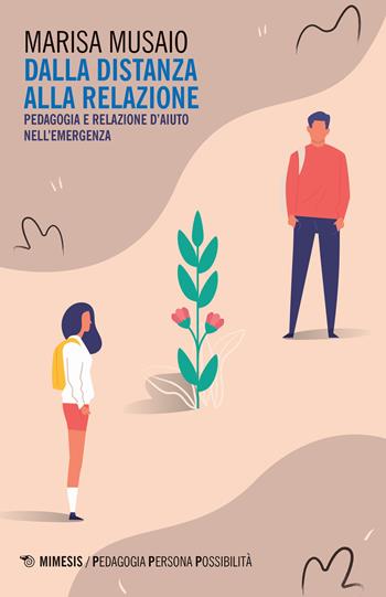 Dalla distanza alla relazione. Pedagogia e relazione d'aiuto nell'emergenza - Marisa Musaio - Libro Mimesis 2020, Pedagogia, persona, possibilità | Libraccio.it