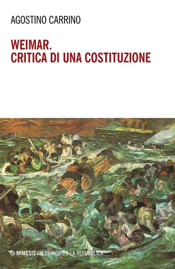 Weimar. Critica di una costituzione. Diritti, politica e filosofia tra individuo e comunità - Agostino Carrino - Libro Mimesis 2021, Il principe e la repubblica | Libraccio.it