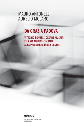 Da Graz a Padova. Vittorio Benussi, Cesare Musatti e la via austro-italiana alla psicologia delle gestalt - Mauro Antonelli, Aurelio Molaro - Libro Mimesis 2020, Fenomenologia e ontologia sperimentali | Libraccio.it