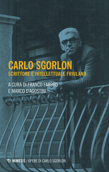 Carlo Sgorlon. Scrittore e intellettuale friulano - Marco D'Agostini - Libro Mimesis 2020, Opere di Carlo Sgorlon | Libraccio.it