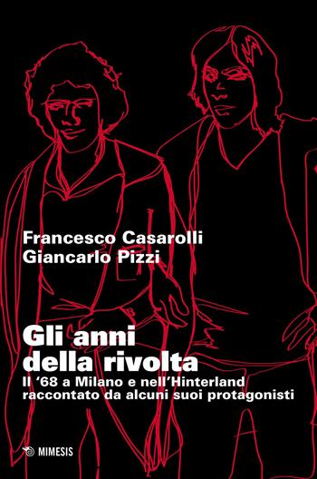 Gli anni della rivolta. Il '68 a Milano e nell'hinterland raccontato da alcuni suoi protagonisti - Francesco Casarolli, Giancarlo Pizzi - Libro Mimesis 2020, Mimesis | Libraccio.it